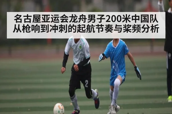 名古屋亚运会龙舟男子200米中国队从枪响到冲刺的起航节奏与桨频分析